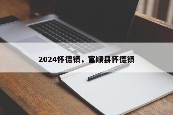 2024怀德镇，富顺县怀德镇