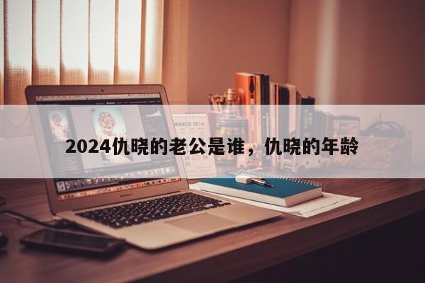 2024仇晓的老公是谁，仇晓的年龄