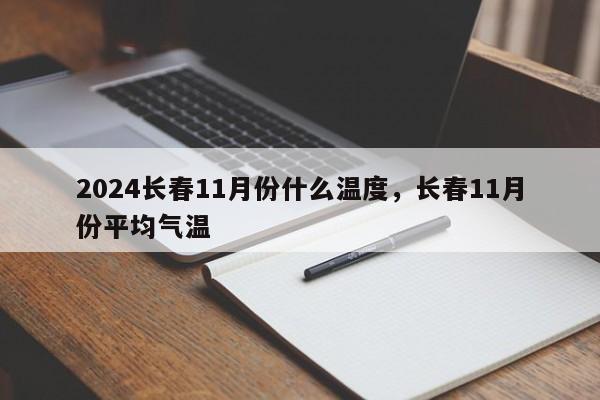 2024长春11月份什么温度，长春11月份平均气温