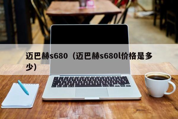 迈巴赫s680（迈巴赫s680l价格是多少）