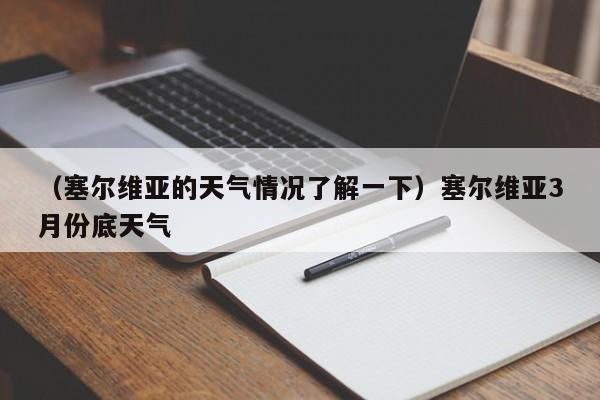 （塞尔维亚的天气情况了解一下）塞尔维亚3月份底天气