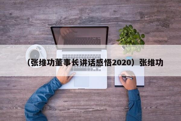 （张维功董事长讲话感悟2020）张维功