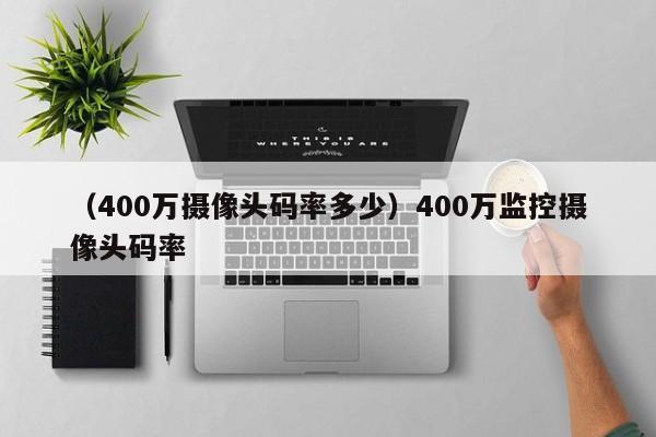 (400万摄像头码率多少)400万监控摄像头码率