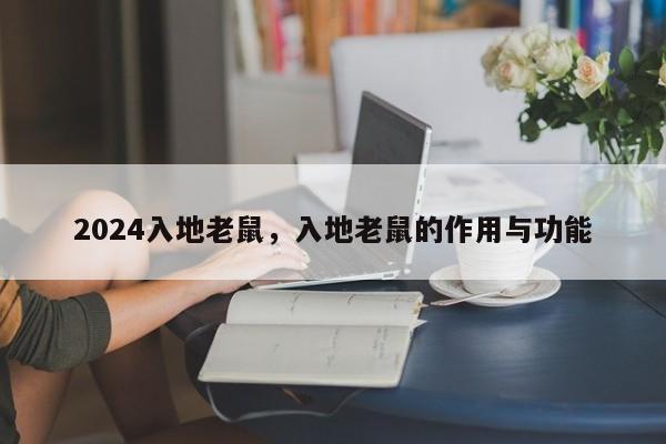 2024入地老鼠,入地老鼠的作用与功能