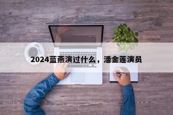 2024蓝燕演过什么,潘金莲演员