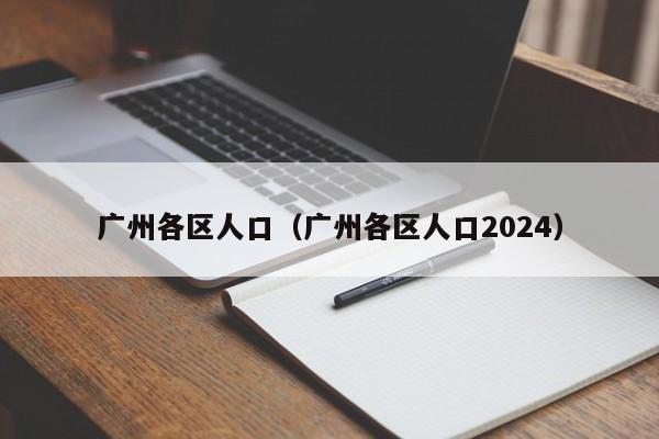 广州各区人口(广州各区人口2024)