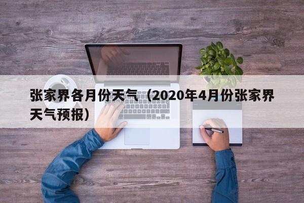 张家界各月份天气(2020年4月份张家界天气预报)