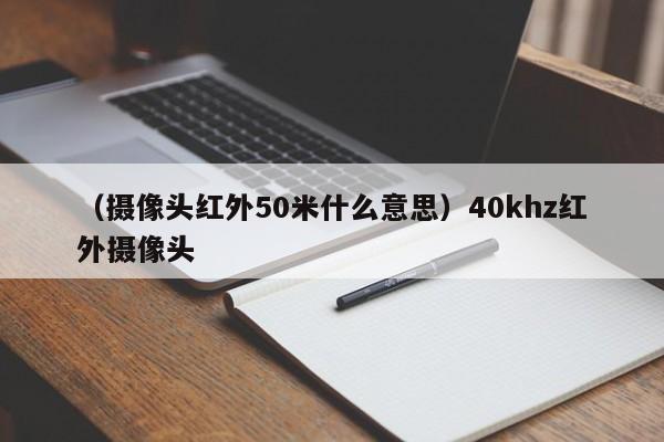 (摄像头红外50米什么意思)40khz红外摄像头