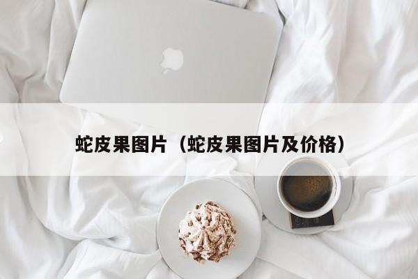 蛇皮果图片(蛇皮果图片及价格)