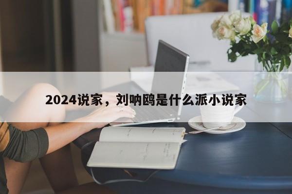 2024说家,刘呐鸥是什么派小说家