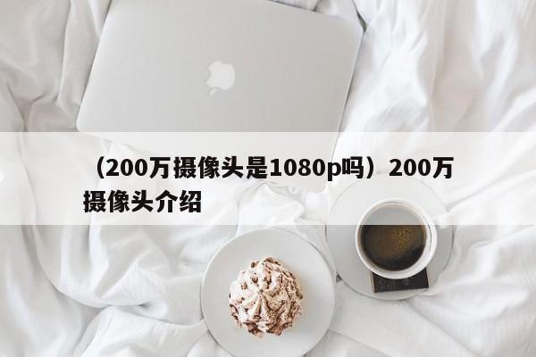 （200万摄像头是1080p吗）200万摄像头介绍