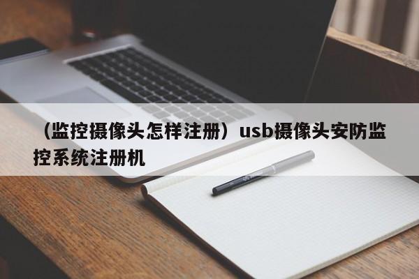 （监控摄像头怎样注册）usb摄像头安防监控系统注册机