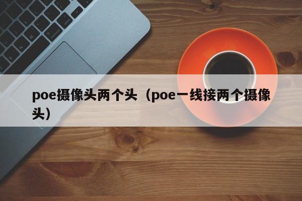 poe摄像头两个头（poe一线接两个摄像头）