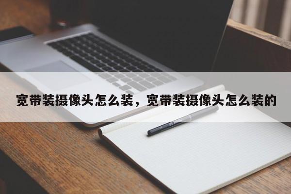 宽带装摄像头怎么装，宽带装摄像头怎么装的