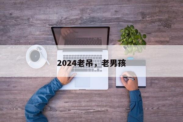 2024老吊，老男孩