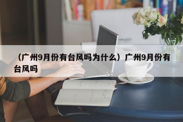 （广州9月份有台风吗为什么）广州9月份有台风吗