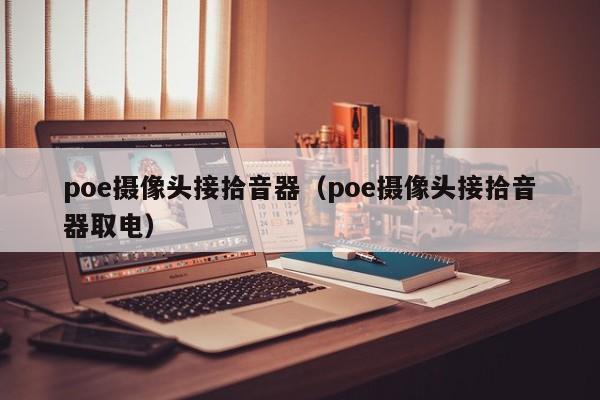 poe摄像头接拾音器（poe摄像头接拾音器取电）