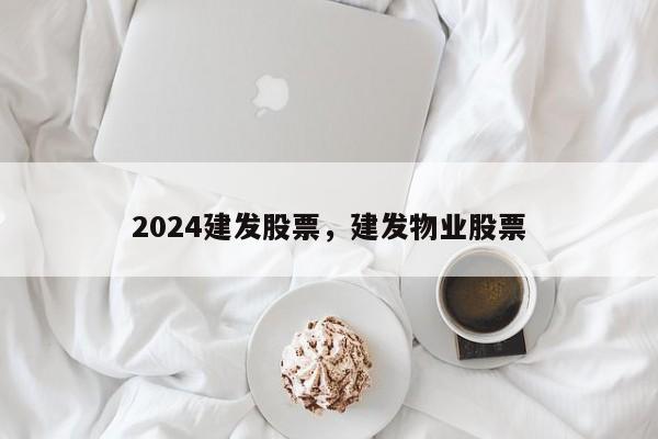 2024建发股票，建发物业股票