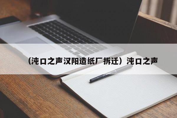 （沌口之声汉阳造纸厂拆迁）沌口之声