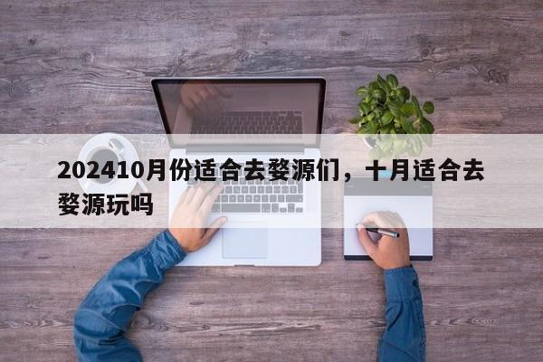 202410月份适合去婺源们，十月适合去婺源玩吗