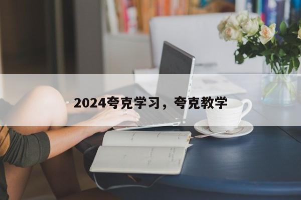 2024夸克学习，夸克教学