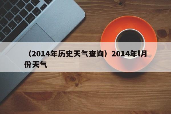 （2014年历史天气查询）2014年l月份天气