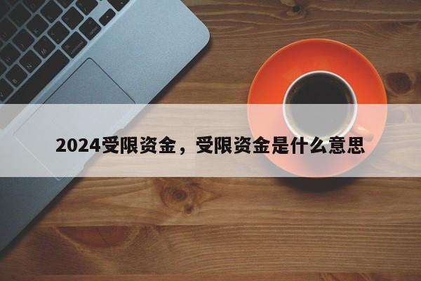 2024受限资金，受限资金是什么意思