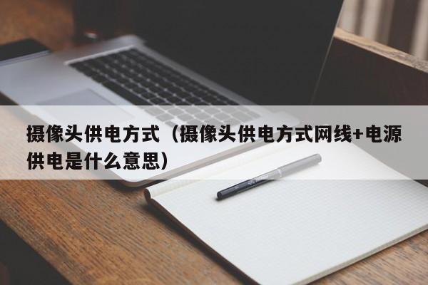 摄像头供电方式（摄像头供电方式网线+电源供电是什么意思）