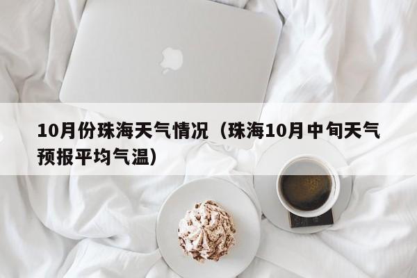 10月份珠海天气情况（珠海10月中旬天气预报平均气温）