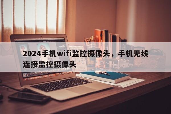 2024手机wifi监控摄像头，手机无线连接监控摄像头