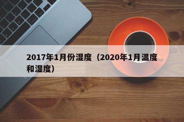 2017年1月份湿度（2020年1月温度和湿度）