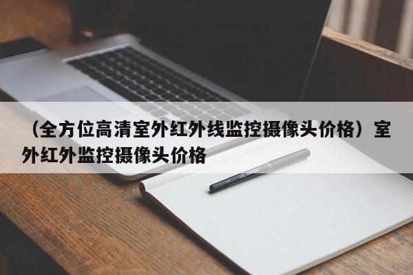 （全方位高清室外红外线监控摄像头价格）室外红外监控摄像头价格