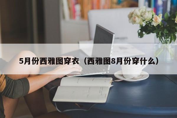 5月份西雅图穿衣（西雅图8月份穿什么）