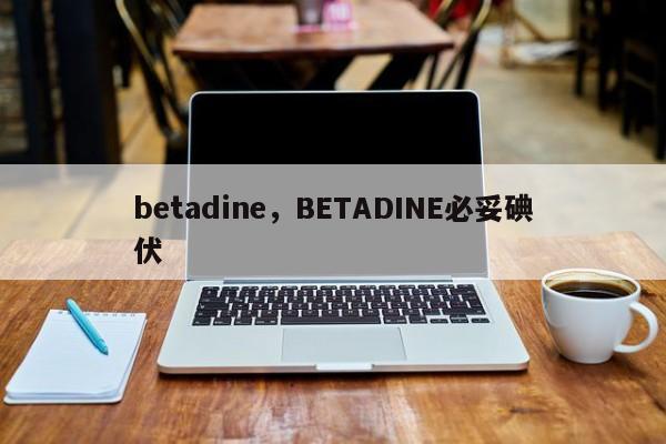 betadine，BETADINE必妥碘伏