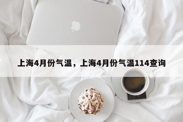 上海4月份气温，上海4月份气温114查询