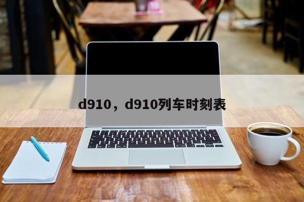 d910，d910列车时刻表