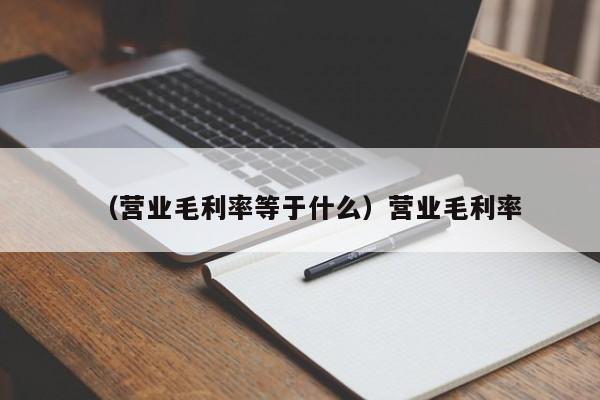 （营业毛利率等于什么）营业毛利率