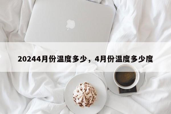 20244月份温度多少，4月份温度多少度