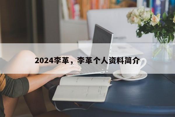 2024李革，李革个人资料简介