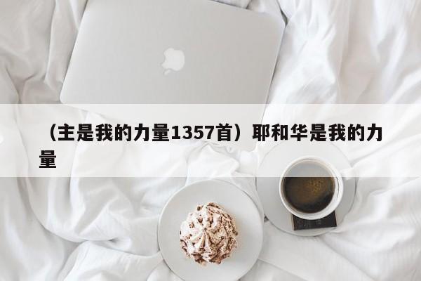 （主是我的力量1357首）耶和华是我的力量