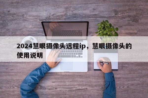 2024慧眼摄像头远程ip，慧眼摄像头的使用说明