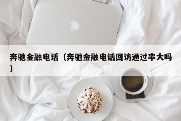 奔驰金融电话（奔驰金融电话回访通过率大吗）