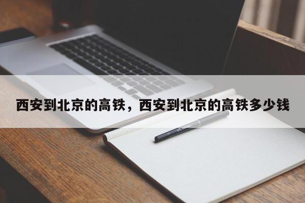 西安到北京的高铁，西安到北京的高铁多少钱