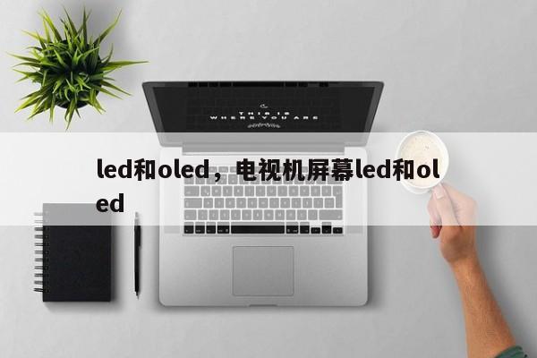 led和oled，电视机屏幕led和oled