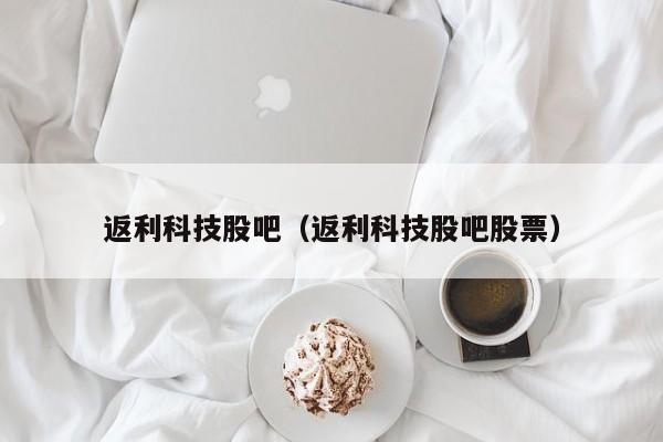 返利科技股吧（返利科技股吧股票）