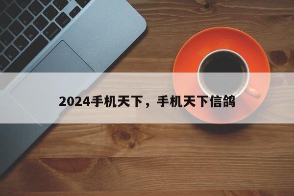 2024手机天下，手机天下信鸽