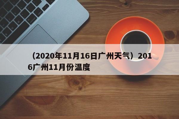 （2020年11月16日广州天气）2016广州11月份温度