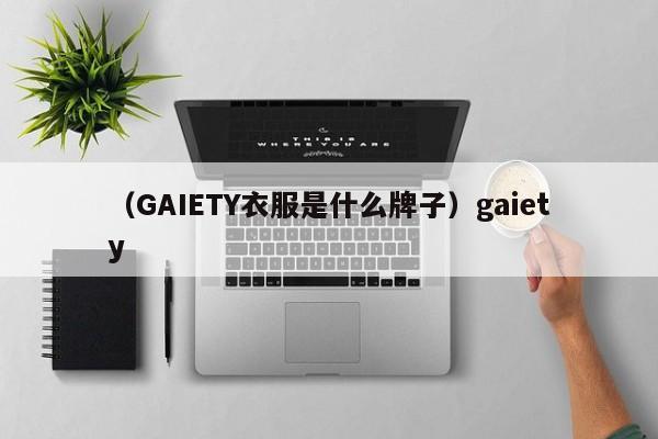 （GAIETY衣服是什么牌子）gaiety