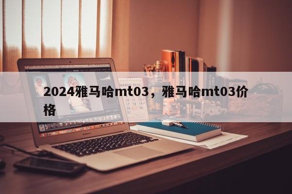 2024雅马哈mt03，雅马哈mt03价格