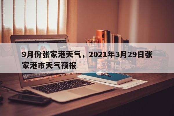 9月份张家港天气，2021年3月29日张家港市天气预报